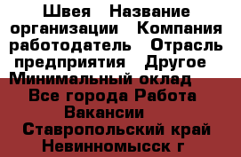 Швея › Название организации ­ Компания-работодатель › Отрасль предприятия ­ Другое › Минимальный оклад ­ 1 - Все города Работа » Вакансии   . Ставропольский край,Невинномысск г.
